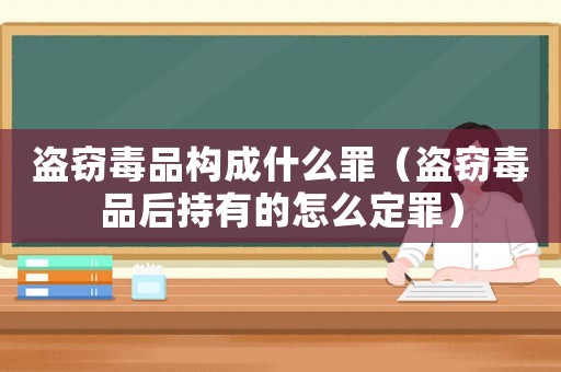 盜竊毒品構成什么罪（盜竊毒品后持有的怎么定罪）