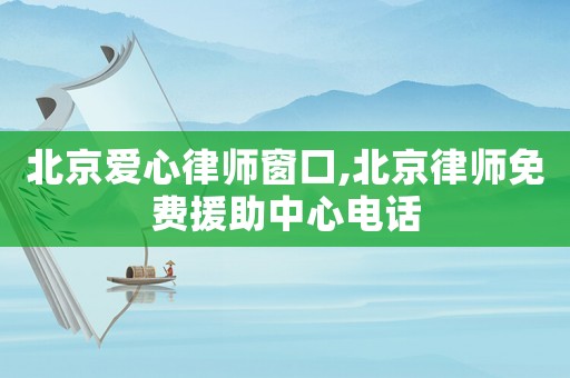 北京愛心律師窗口,北京律師免費援助中心電話