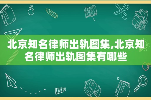 北京知名律師出軌圖集,北京知名律師出軌圖集有哪些