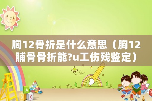 胸12骨折是什么意思（胸12脯骨骨折能?u工傷殘鑒定）