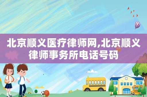 北京順義醫療律師網,北京順義律師事務所電話號碼
