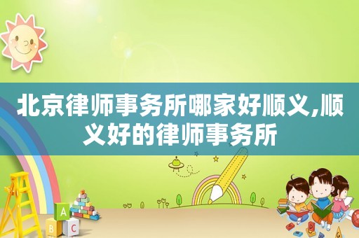 北京律師事務所哪家好順義,順義好的律師事務所