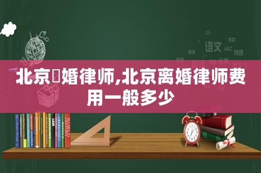 北京離婚律師,北京離婚律師費用一般多少