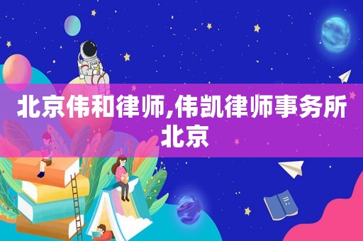 北京偉和律師,偉凱律師事務所 北京
