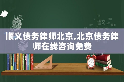 順義債務(wù)律師北京,北京債務(wù)律師在線咨詢免費(fèi)