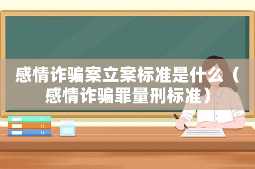 感情詐騙案立案標準是什么（感情詐騙罪量刑標準）