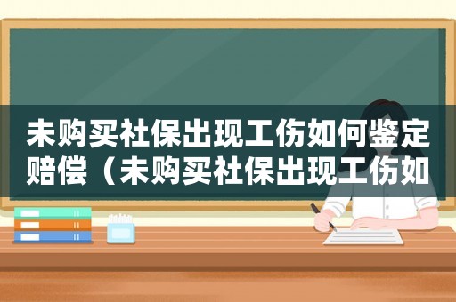 未購買社保出現工傷如何鑒定賠償（未購買社保出現工傷如何鑒定）