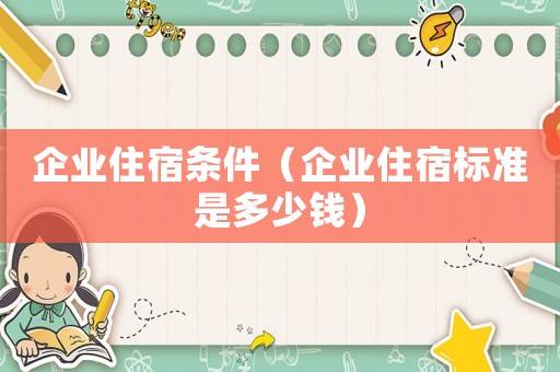 企業住宿條件（企業住宿標準是多少錢）