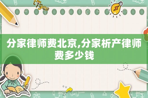 分家律師費北京,分家析產律師費多少錢