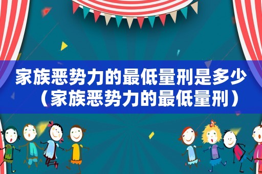家族惡勢力的最低量刑是多少（家族惡勢力的最低量刑）