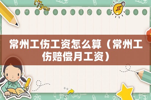 常州工傷工資怎么算（常州工傷賠償月工資）