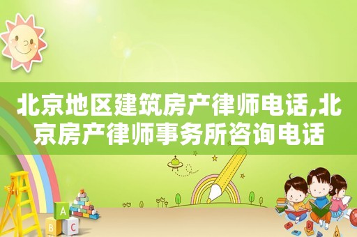 北京地區建筑房產律師電話,北京房產律師事務所咨詢電話