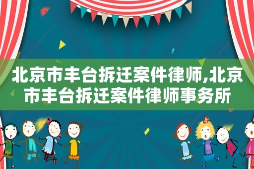 北京市豐臺拆遷案件律師,北京市豐臺拆遷案件律師事務所