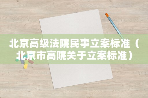 北京高級法院民事立案標(biāo)準(zhǔn)（北京市高院關(guān)于立案標(biāo)準(zhǔn)）