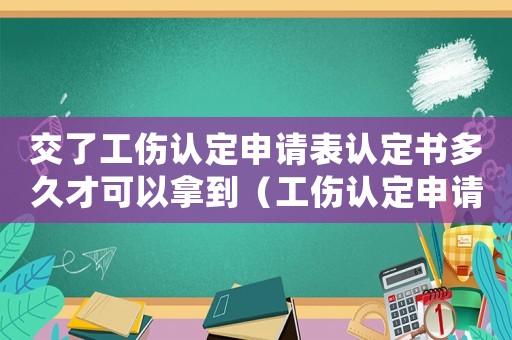 交了工傷認定申請表認定書多久才可以拿到（工傷認定申請表交上后多久有結果）