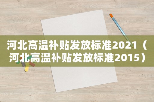 河北高溫補(bǔ)貼發(fā)放標(biāo)準(zhǔn)2021（河北高溫補(bǔ)貼發(fā)放標(biāo)準(zhǔn)2015）