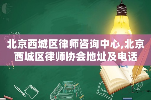 北京西城區律師咨詢中心,北京西城區律師協會地址及電話