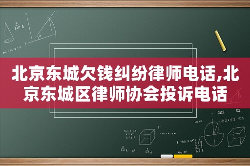 北京東城欠錢糾紛律師電話,北京東城區(qū)律師協(xié)會投訴電話