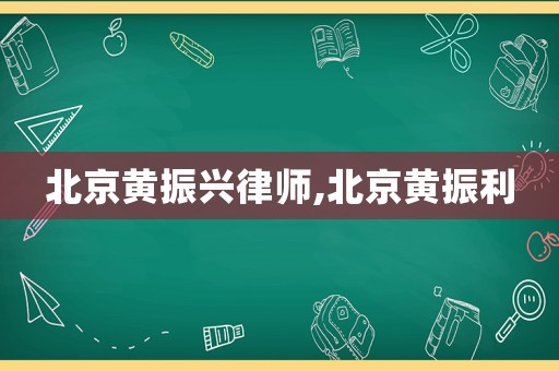 北京黃振興律師,北京黃振利