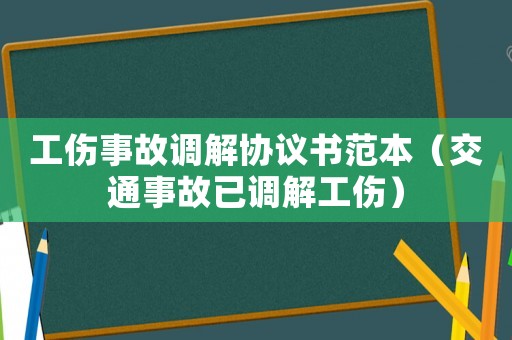 工傷事故調解協議書范本（交通事故已調解工傷）