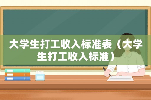 大學生打工收入標準表（大學生打工收入標準）