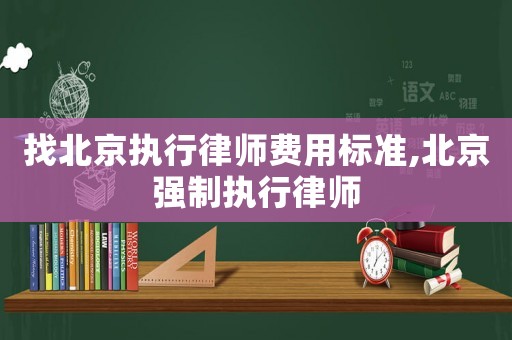 找北京執行律師費用標準,北京強制執行律師