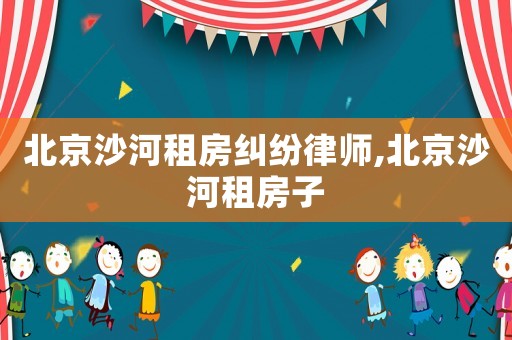 北京沙河租房糾紛律師,北京沙河租房子