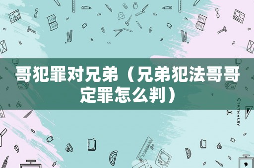 哥犯罪對兄弟（兄弟犯法哥哥定罪怎么判）