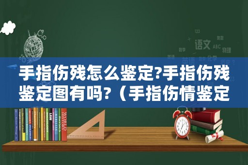 手指傷殘?jiān)趺磋b定?手指傷殘鑒定圖有嗎?（手指傷情鑒定標(biāo)準(zhǔn)視頻）