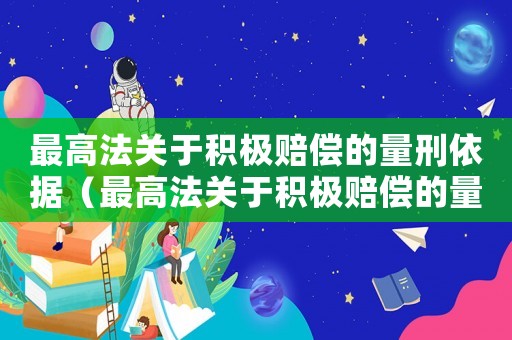 最高法關于積極賠償的量刑依據（最高法關于積極賠償的量刑）
