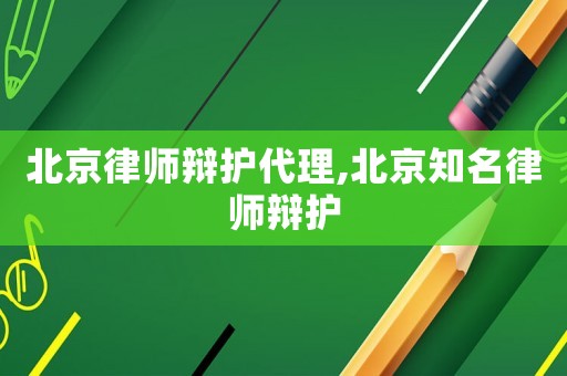 北京律師辯護代理,北京知名律師辯護