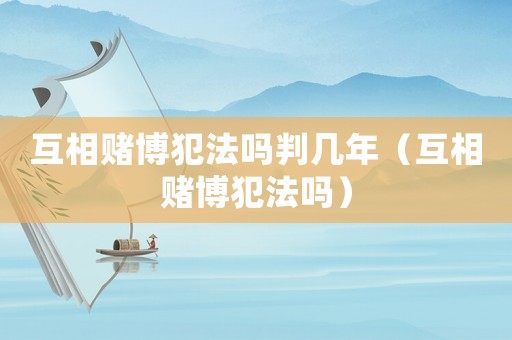 互相賭博犯法嗎判幾年（互相賭博犯法嗎）