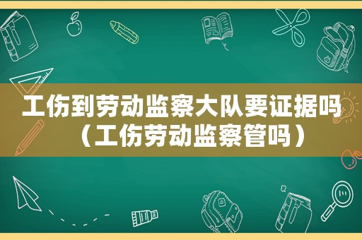工傷到勞動監察大隊要證據嗎（工傷勞動監察管嗎）