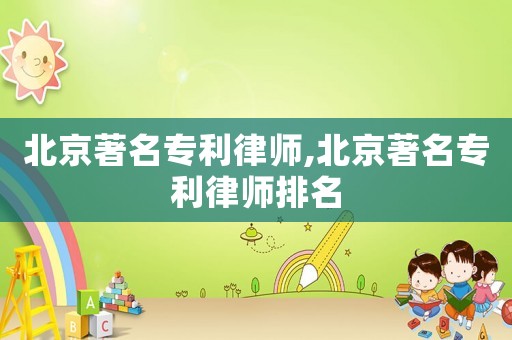 北京著名專利律師,北京著名專利律師排名