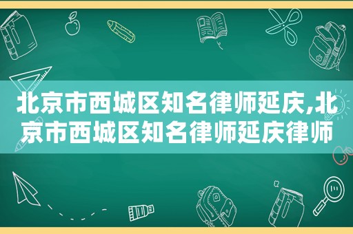 北京市西城區(qū)知名律師延慶,北京市西城區(qū)知名律師延慶律師簡(jiǎn)介