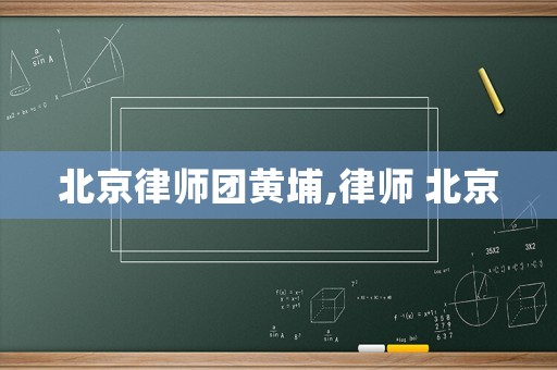 北京律師團黃埔,律師 北京