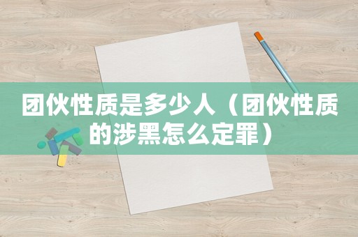 團伙性質是多少人（團伙性質的涉黑怎么定罪）