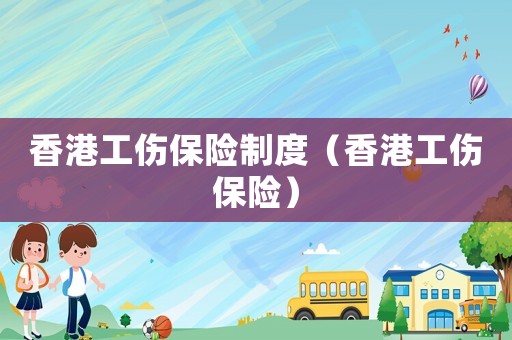 香港工傷保險制度（香港工傷保險）