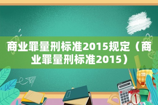 商業罪量刑標準2015規定（商業罪量刑標準2015）