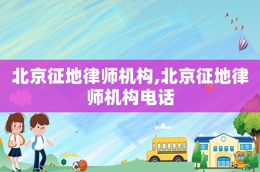 北京征地律師機構,北京征地律師機構電話