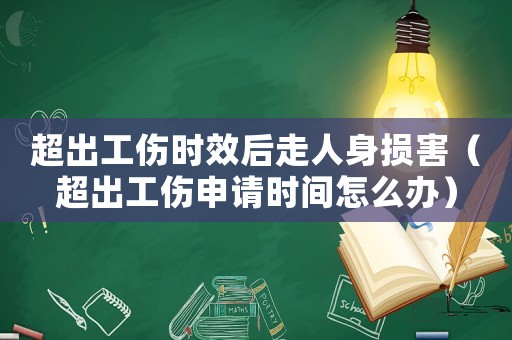 超出工傷時效后走人身損害（超出工傷申請時間怎么辦）