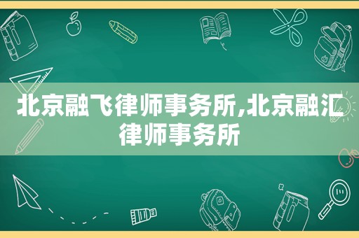 北京融飛律師事務所,北京融匯律師事務所