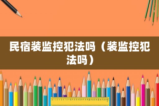 民宿裝監控犯法嗎（裝監控犯法嗎）