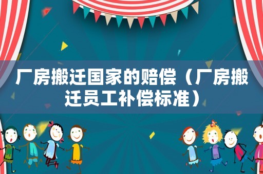 廠房搬遷國家的賠償（廠房搬遷員工補(bǔ)償標(biāo)準(zhǔn)）