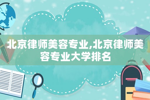 北京律師美容專業,北京律師美容專業大學排名