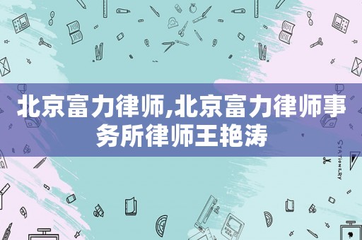 北京富力律師,北京富力律師事務所律師王艷濤