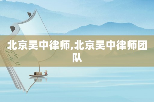 北京吳中律師,北京吳中律師團隊