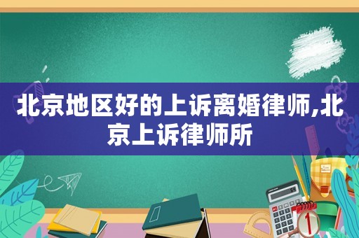 北京地區(qū)好的上訴離婚律師,北京上訴律師所