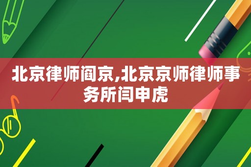 北京律師閻京,北京京師律師事務所閆申虎