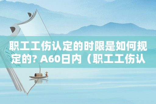 職工工傷認(rèn)定的時(shí)限是如何規(guī)定的? A60日內(nèi)（職工工傷認(rèn)定的時(shí)限是如何規(guī)定）